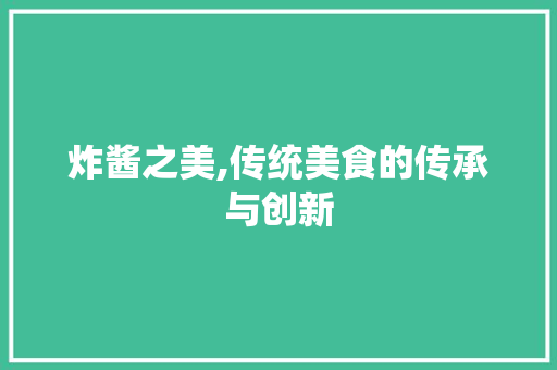 炸酱之美,传统美食的传承与创新 问答