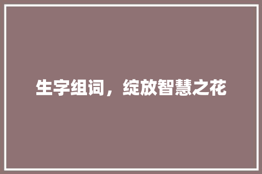 生字组词，绽放智慧之花