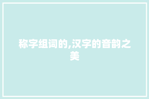 称字组词的,汉字的音韵之美