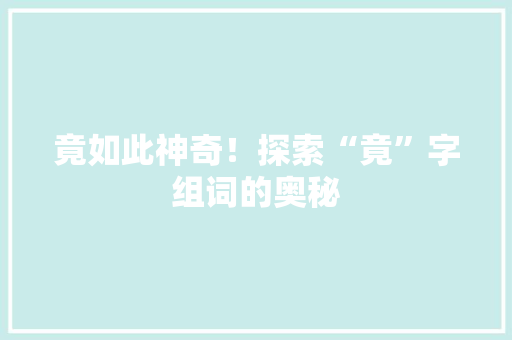 竟如此神奇！探索“竟”字组词的奥秘