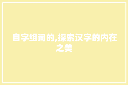 自字组词的,探索汉字的内在之美