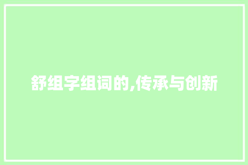 舒组字组词的,传承与创新