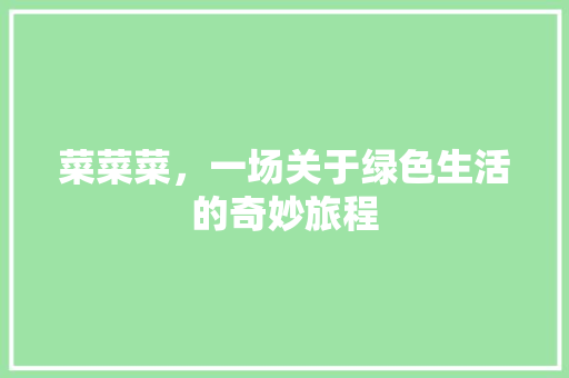 菜菜菜，一场关于绿色生活的奇妙旅程