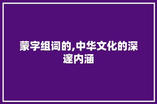 蒙字组词的,中华文化的深邃内涵 问答