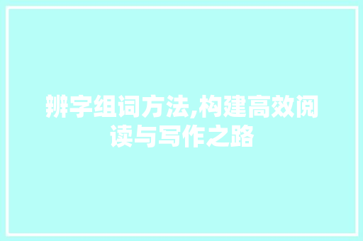 辨字组词方法,构建高效阅读与写作之路