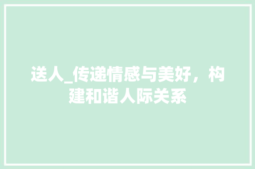 送人_传递情感与美好，构建和谐人际关系 短语
