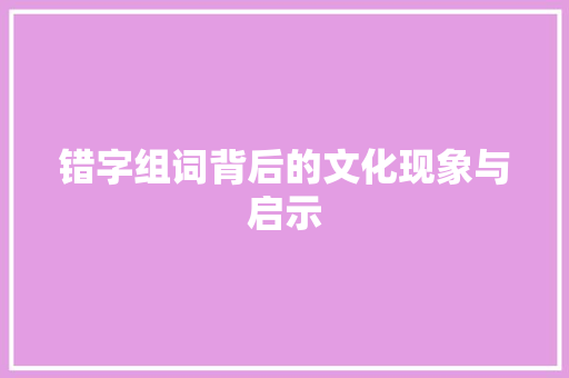 错字组词背后的文化现象与启示