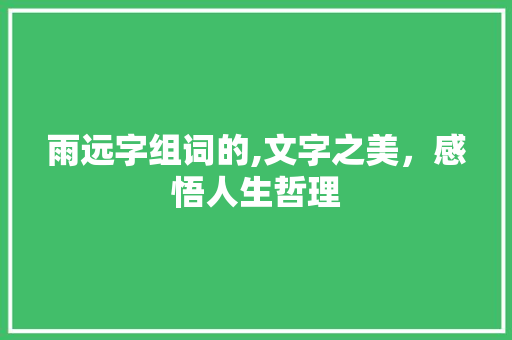 雨远字组词的,文字之美，感悟人生哲理 古代典籍