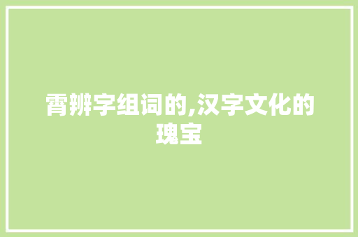 霄辨字组词的,汉字文化的瑰宝