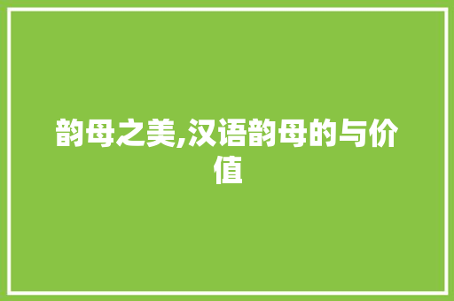 韵母之美,汉语韵母的与价值