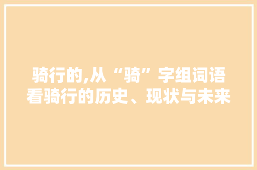骑行的,从“骑”字组词语看骑行的历史、现状与未来 短语
