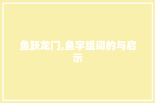 鱼跃龙门,鱼字组词的与启示