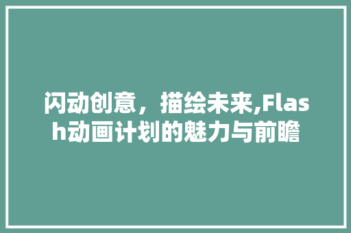 闪动创意，描绘未来,Flash动画计划的魅力与前瞻
