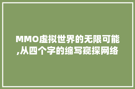 MMO虚拟世界的无限可能,从四个字的缩写窥探网络游戏新篇章_四个字的MMO啥意思