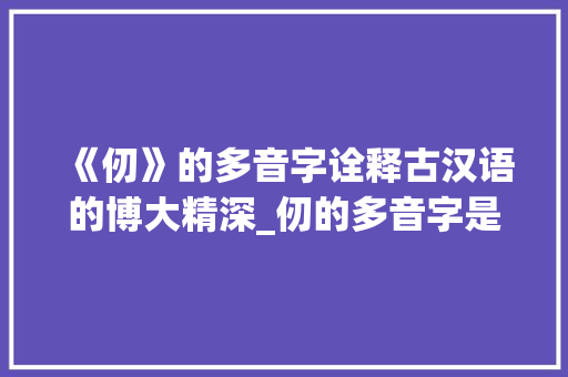 《仞》的多音字诠释古汉语的博大精深_仞的多音字是什么意思