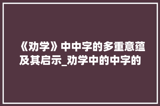 《劝学》中中字的多重意蕴及其启示_劝学中的中字的所有意思