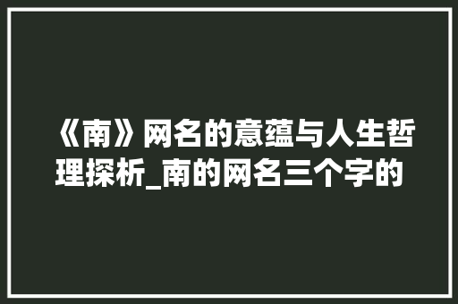 《南》网名的意蕴与人生哲理探析_南的网名三个字的意思