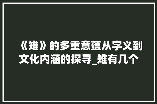 《雉》的多重意蕴从字义到文化内涵的探寻_雉有几个意思的字有哪些