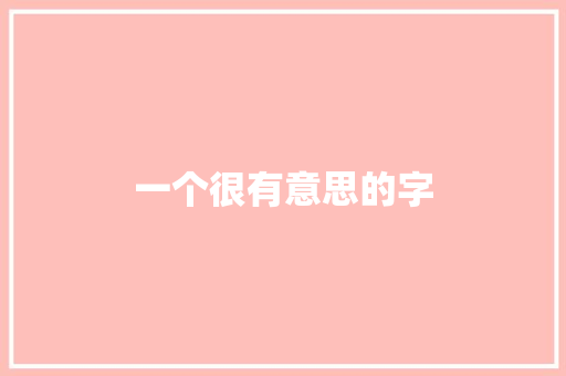 一个很有意思的字