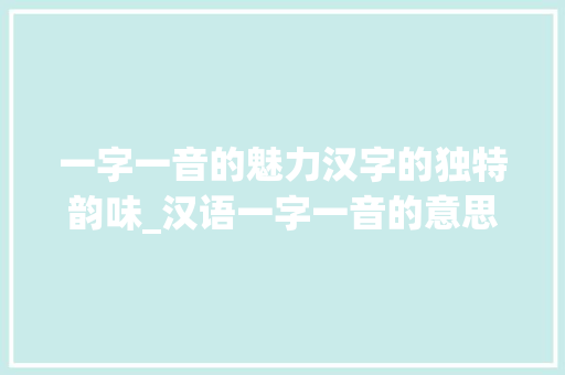 一字一音的魅力汉字的独特韵味_汉语一字一音的意思
