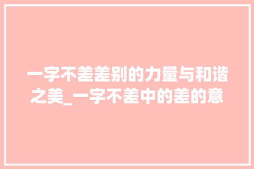一字不差差别的力量与和谐之美_一字不差中的差的意思