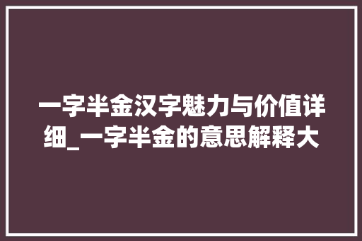 一字半金汉字魅力与价值详细_一字半金的意思解释大全