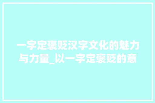 一字定褒贬汉字文化的魅力与力量_以一字定褒贬的意思是