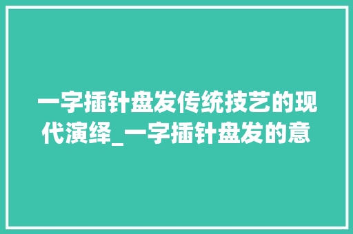 一字插针盘发传统技艺的现代演绎_一字插针盘发的意思