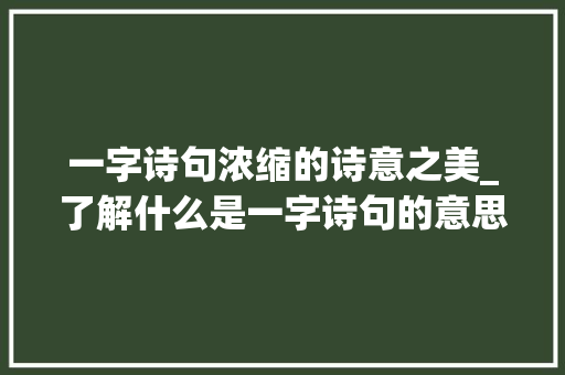 一字诗句浓缩的诗意之美_了解什么是一字诗句的意思 古代典籍