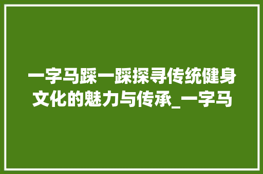 一字马踩一踩探寻传统健身文化的魅力与传承_一字马踩一踩的意思
