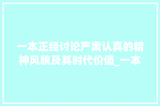 一本正经讨论严肃认真的精神风貌及其时代价值_一本正经中字的意思