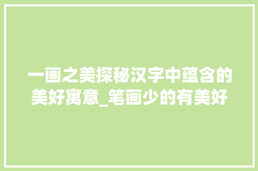 一画之美探秘汉字中蕴含的美好寓意_笔画少的有美好意思的字