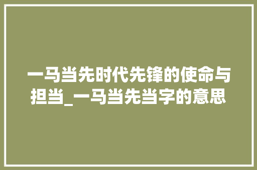 一马当先时代先锋的使命与担当_一马当先当字的意思