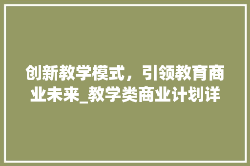 创新教学模式，引领教育商业未来_教学类商业计划详细介绍