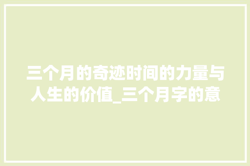 三个月的奇迹时间的力量与人生的价值_三个月字的意思