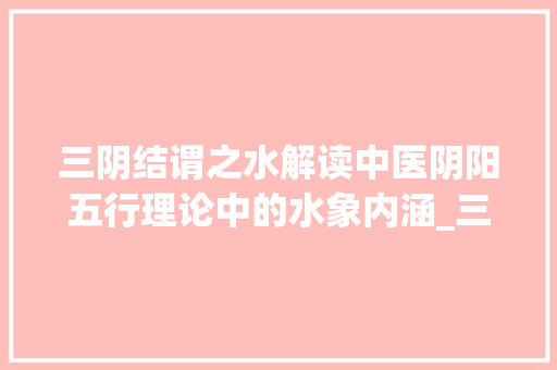 三阴结谓之水解读中医阴阳五行理论中的水象内涵_三阴结谓之水字的意思是