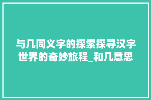 与几同义字的探索探寻汉字世界的奇妙旅程_和几意思相近的字有什么 问答