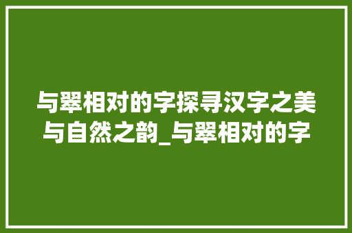与翠相对的字探寻汉字之美与自然之韵_与翠相对的字是什么意思