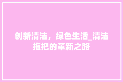 创新清洁，绿色生活_清洁拖把的革新之路