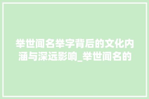 举世闻名举字背后的文化内涵与深远影响_举世闻名的举字什么意思