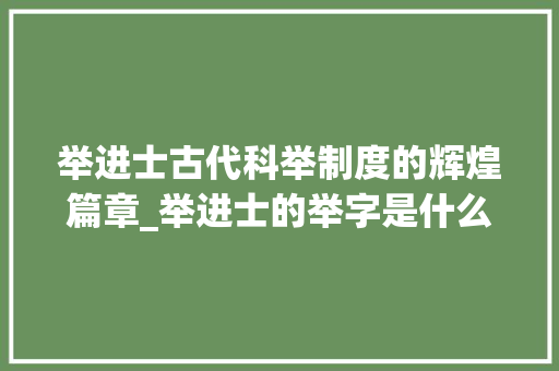 举进士古代科举制度的辉煌篇章_举进士的举字是什么意思