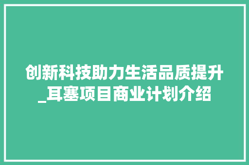 创新科技助力生活品质提升_耳塞项目商业计划介绍