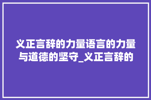 义正言辞的力量语言的力量与道德的坚守_义正言辞的义字什么意思