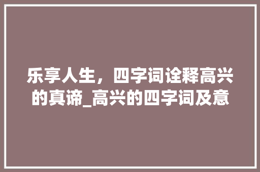 乐享人生，四字词诠释高兴的真谛_高兴的四字词及意思