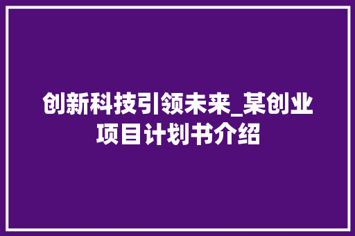 创新科技引领未来_某创业项目计划书介绍 古代典籍