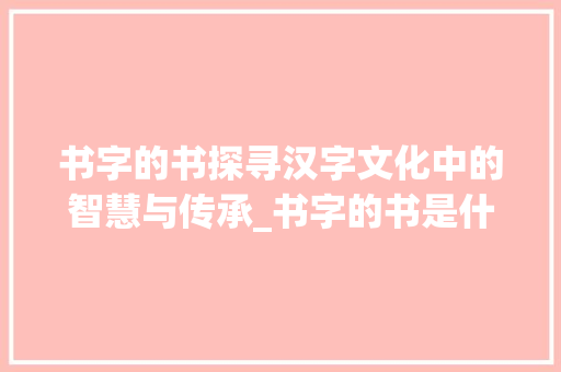 书字的书探寻汉字文化中的智慧与传承_书字的书是什么意思