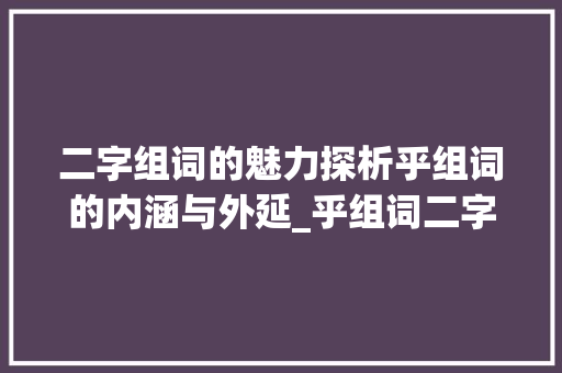 二字组词的魅力探析乎组词的内涵与外延_乎组词二字的意思是啥呀