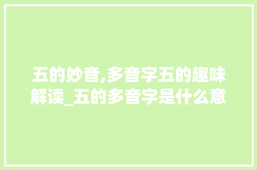 五的妙音,多音字五的趣味解读_五的多音字是什么意思