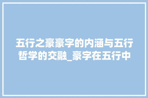 五行之豪豪字的内涵与五行哲学的交融_豪字在五行中的意思