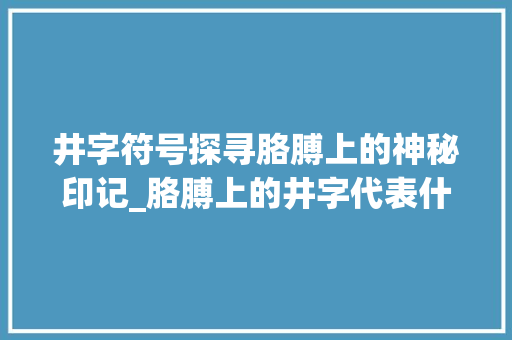 井字符号探寻胳膊上的神秘印记_胳膊上的井字代表什么意思